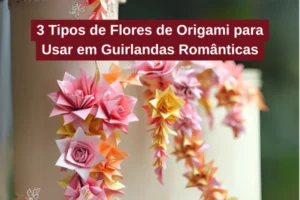 3 Tipos de Flores de Origami para Usar em Guirlandas Românticas