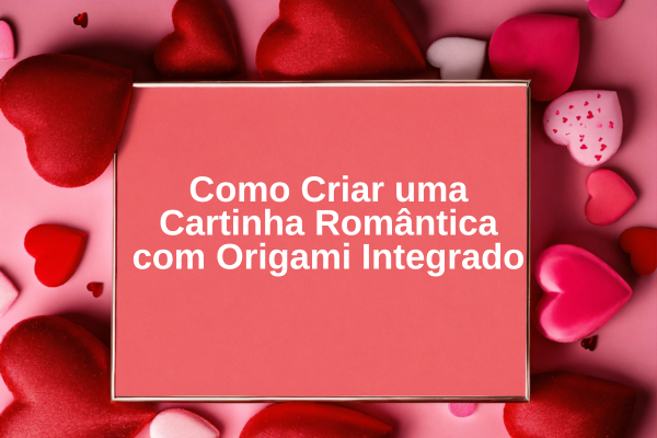 Como Criar uma Cartinha Romântica com Origami Integrado