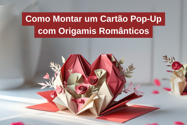 Como Montar um Cartão Pop-Up com Origamis Românticos