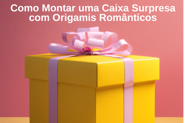 Como Montar uma Caixa Surpresa com Origamis Românticos