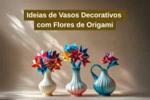 Ideias de Vasos Decorativos com Flores de Origami