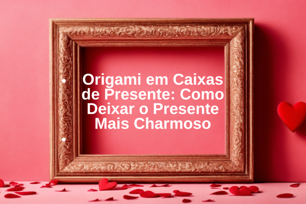 Origami em Caixas de Presente: Como Deixar o Presente Mais Charmoso