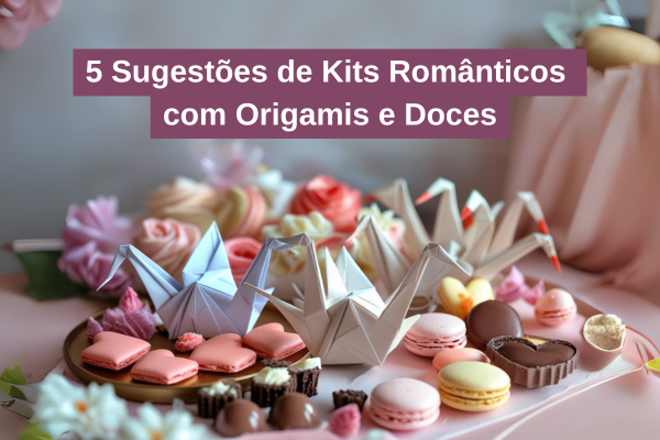 5 Sugestões de Kits Românticos com Origamis e Doces