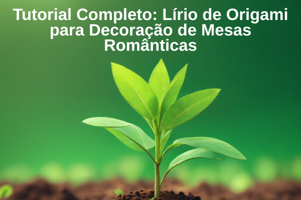 Tutorial Completo: Lírio de Origami para Decoração de Mesas Românticas